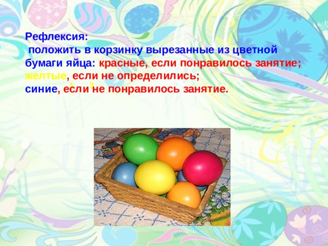 Рефлексия:  положить в корзинку вырезанные из цветной бумаги яйца: красные, если понравилось занятие; желтые , если не определились; синие , если не понравилось занятие.  1 3 4 5 