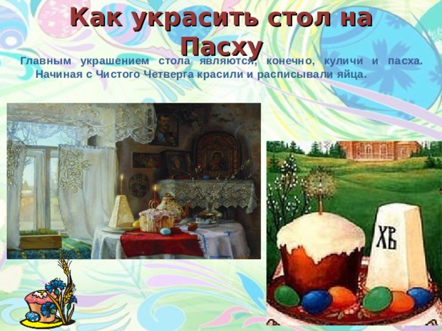 Как украсить стол на Пасху Главным украшением стола являются, конечно, куличи и пасха. Начиная с Чистого Четверга красили и расписывали яйца.  