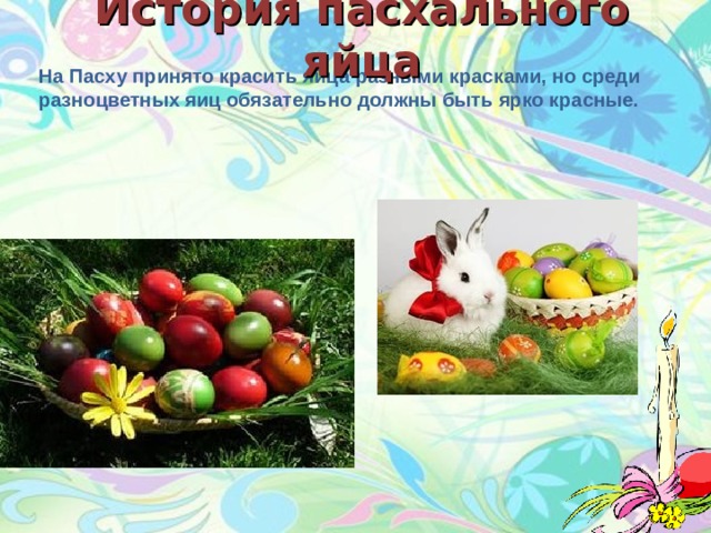 История пасхального яйца На Пасху принято красить яйца разными красками, но среди разноцветных яиц обязательно должны быть ярко красные.  