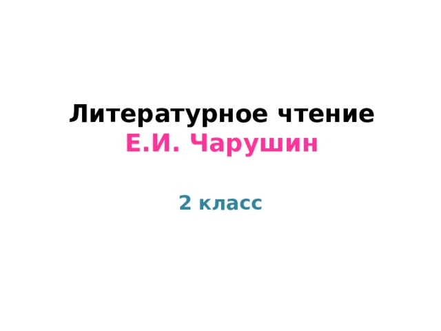    Литературное чтение  Е . И. Чарушин 2 класс 