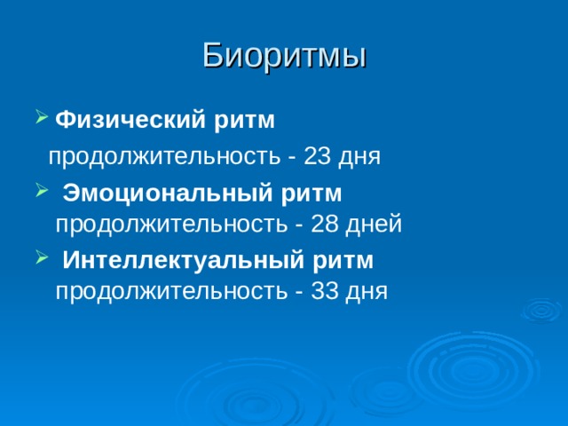 Биоритмы Физический  ритм   продолжительность - 23 дня  Эмоциональный ритм продолжительность - 28 дней  Интеллектуальный ритм продолжительность - 33 дня  