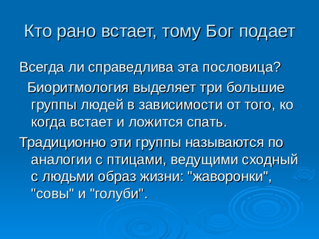 Кто рано встает, тому Бог подает Всегда ли справедлива эта пословица?  Биоритмология выделяет три большие группы людей в зависимости от того, ко когда встает и ложится спать. Традиционно эти группы называются по аналогии с птицами, ведущими сходный с людьми образ жизни: 