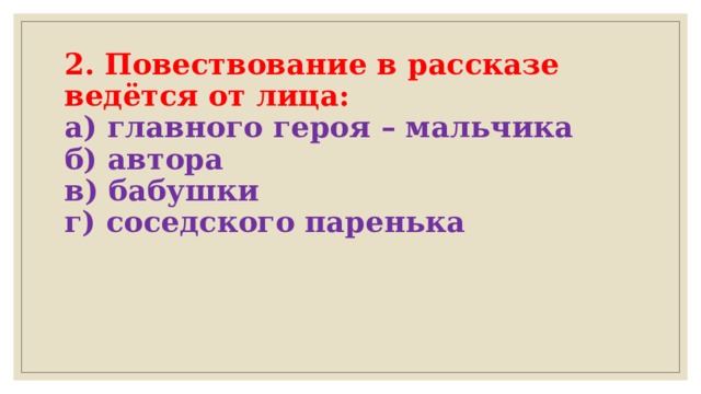 2. Повествование в рассказе ведётся от лица:  а) главного героя – мальчика  б) автора  в) бабушки  г) соседского паренька    