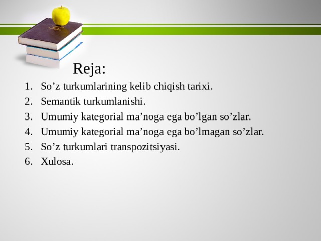    Reja: So’z turkumlarining kelib chiqish tarixi. Semantik turkumlanishi. Umumiy kategorial ma’noga ega bo’lgan so’zlar. Umumiy kategorial ma’noga ega bo’lmagan so’zlar. So’z turkumlari transpozitsiyasi. Xulosa. 