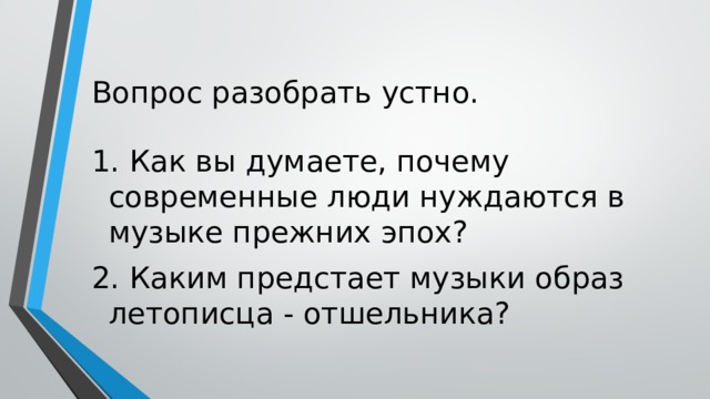 Вопрос разобрать устно. 1. Как вы думаете, почему современные люди нуждаются в музыке прежних эпох? 2. Каким предстает музыки образ летописца - отшельника? 