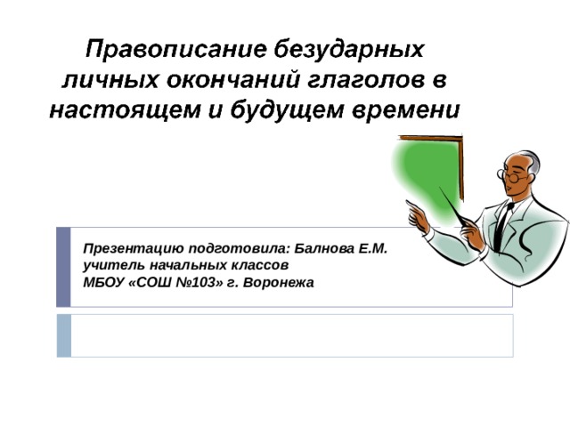 Презентацию подготовила: Балнова Е.М. учитель начальных классов МБОУ «СОШ №103» г. Воронежа 