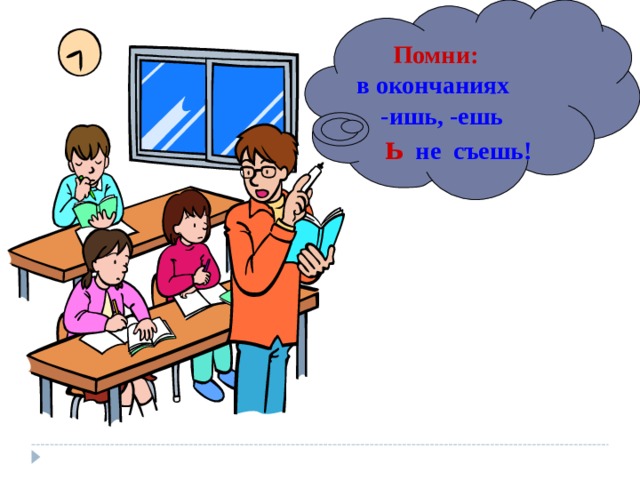  Помни:  в окончаниях  -ишь, -ешь  ь не съешь! 