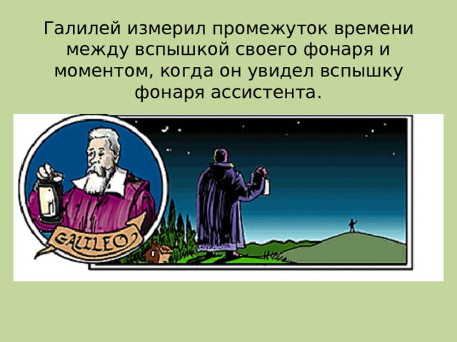 Галилей измерил промежуток времени между вспышкой своего фонаря и моментом, когда он увидел вспышку фонаря ассистента. 