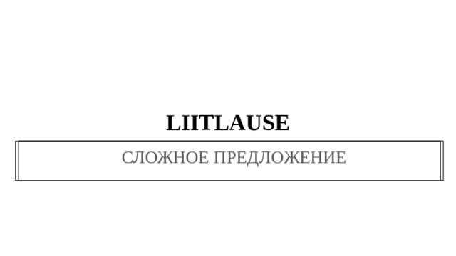 LIITLAUSE  СЛОЖНОЕ ПРЕДЛОЖЕНИЕ 