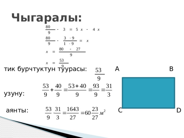 Чыгаралы: тик бурчтуктун туурасы: А В узуну:  аянты: С D 