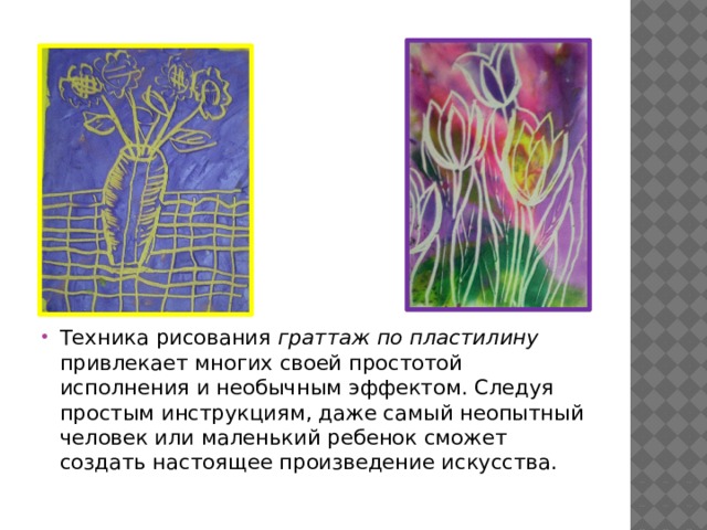 Техника рисования граттаж по пластилину привлекает многих своей простотой исполнения и необычным эффектом. Следуя простым инструкциям, даже самый неопытный человек или маленький ребенок сможет создать настоящее произведение искусства. 