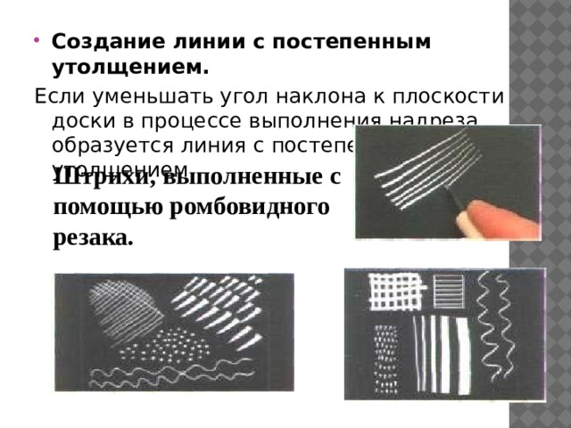 Создание линии с постепенным утолщением. Если уменьшать угол наклона к плоскости доски в процессе выполнения надреза, образуется линия с постепенным утолщением. Штрихи, выполненные с помощью ромбовидного резака. 