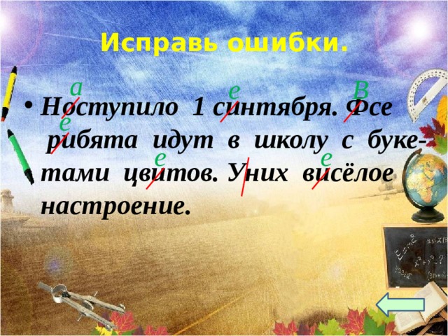 Исправь ошибки.      Ноступило 1 синтября. Фсе рибята идут в школу с буке- тами цвитов. Уних висёлое настроение.  а е В е е е  