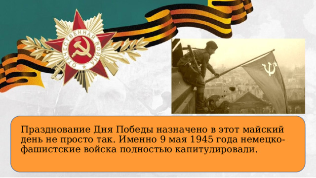 Празднование Дня Победы назначено в этот майский день не просто так. Именно 9 мая 1945 года немецко-фашистские войска полностью капитулировали.  