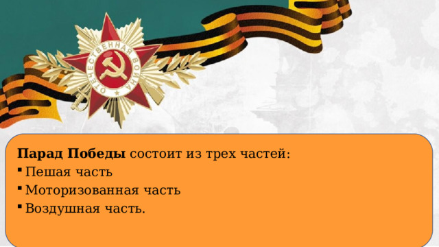 Парад Победы состоит из трех частей: Пешая часть Моторизованная часть Воздушная часть.  