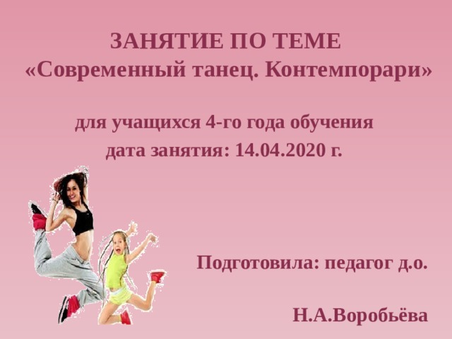 ЗАНЯТИЕ ПО ТЕМЕ  «Современный танец. Контемпорари» для учащихся 4-го года обучения дата занятия: 14.04.2020 г.     Подготовила: педагог д.о.  Н.А.Воробьёва 