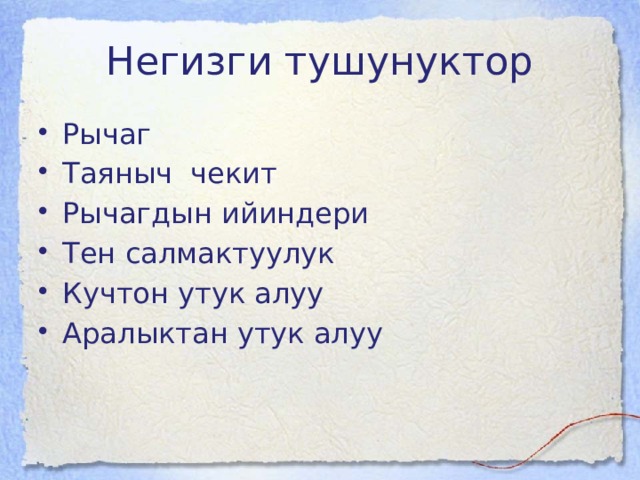 Негизги тушунуктор Рычаг Таяныч чекит Рычагдын ийиндери Тен салмактуулук Кучтон утук алуу Аралыктан утук алуу 