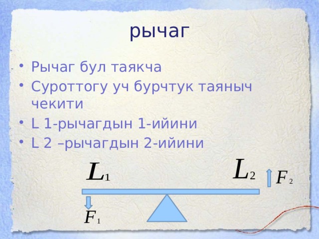 рычаг Рычаг бул таякча Суроттогу уч бурчтук таяныч чекити L 1-рычагдын 1-ийини L 2 –рычагдын 2-ийини 