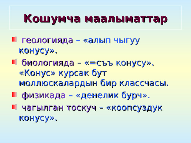 Кошумча маалыматтар  геологияда – «алып чыгуу конусу».  биологияда – «=съъ конусу». «Конус» курсак бут моллюскалардын бир классчасы.  физикада – «денелик бурч».  чагылган тоскуч – «коопсуздук конусу». 