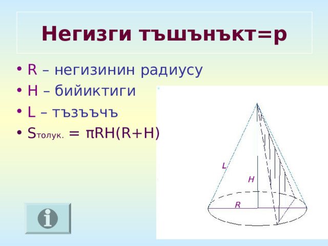 L Негизги тъшънъкт=р R  –  негизинин радиусу H – бийиктиги L –  тъзъъчъ S толук. = π RH(R+H) H R 