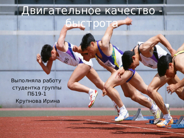Двигательное качество - быстрота Выполняла работу студентка группы ПБ19-1  Крупнова Ирина 