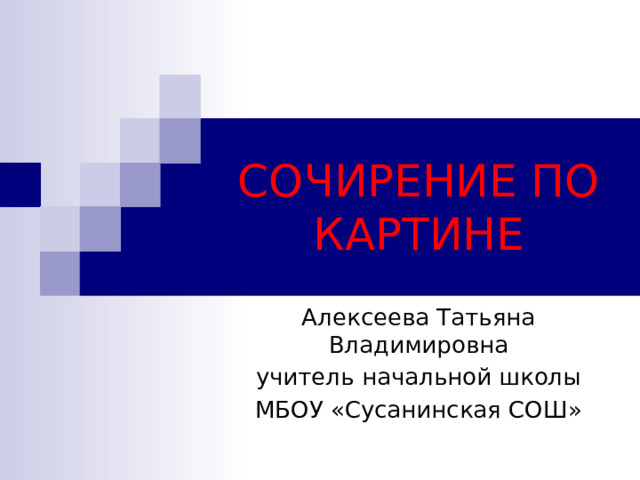 СОЧИРЕНИЕ ПО КАРТИНЕ Алексеева Татьяна Владимировна учитель начальной школы МБОУ «Сусанинская СОШ» 