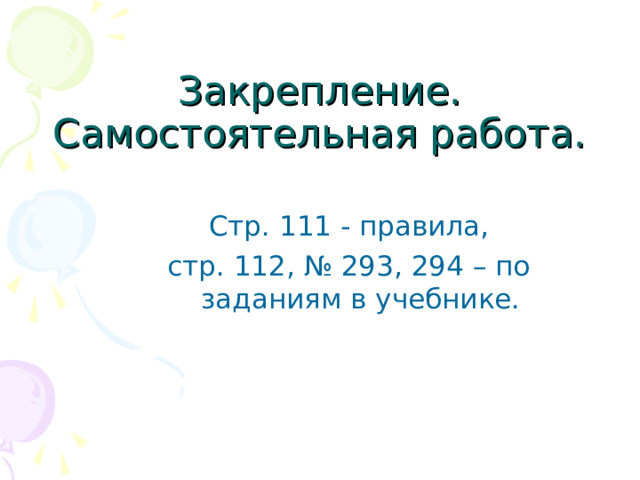Закрепление.  Самостоятельная работа.   Стр. 111 - правила, стр. 112, № 293, 294 – по заданиям в учебнике. 