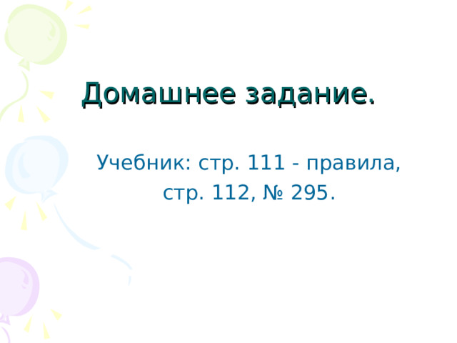 Домашнее задание. Учебник: стр. 111 - правила, стр. 112, № 295. 