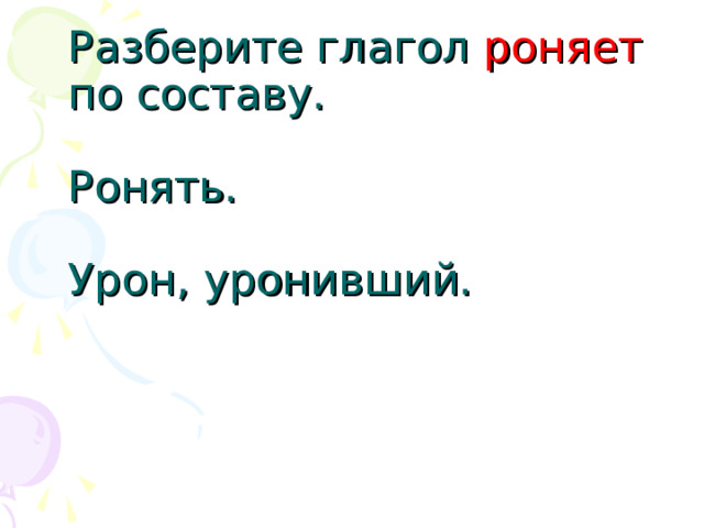 Разберите глагол роняет  по составу.   Ронять.   Урон, уронивший.     