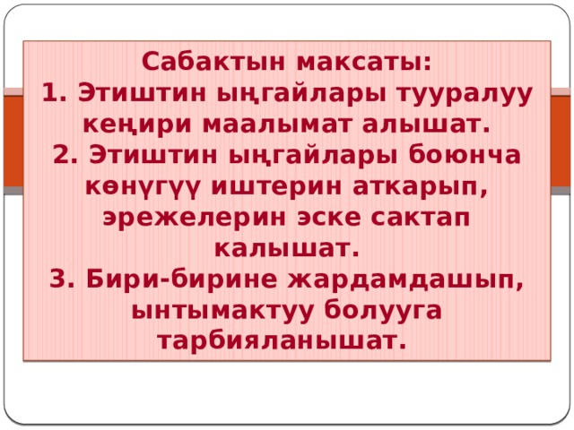 Сабактын максаты:  1. Этиштин ыңгайлары тууралуу кеңири маалымат алышат.  2. Этиштин ыңгайлары боюнча көнүгүү иштерин аткарып, эрежелерин эске сактап калышат.  3. Бири-бирине жардамдашып, ынтымактуу болууга тарбияланышат. 
