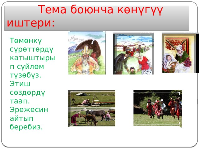  Тема боюнча көнүгүү иштери: Төмөнкү сүрөттөрдү катыштырып сүйлөм түзөбүз. Этиш сөздөрдү таап. Эрежесин айтып беребиз. 