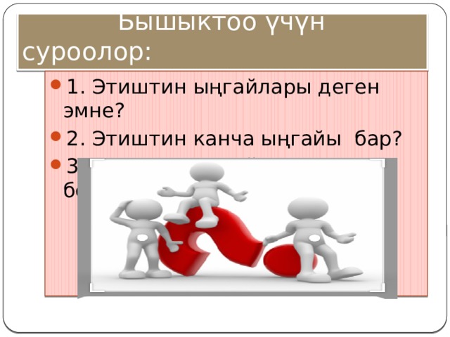  Бышыктоо үчүн суроолор: 1. Этиштин ыңгайлары деген эмне? 2. Этиштин канча ыңгайы бар? 3. Этиштин ыңгайларын атап бер? 