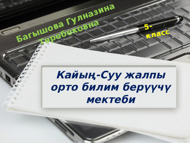 5-класс Багышова Гулназина Төрөбековна Кайың-Суу жалпы орто билим берүүчү мектеби 