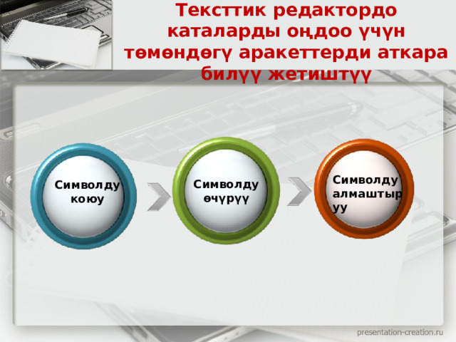 Тексттик редактордо каталарды оңдоо үчүн төмөндөгү аракеттерди аткара билүү жетиштүү Символду алмаштыруу Символду өчүрүү Символду коюу 
