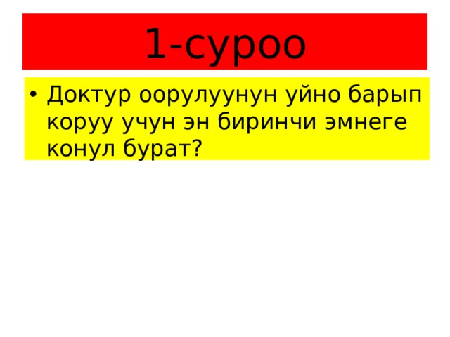 1-суроо Доктур оорулуунун уйно барып коруу учун эн биринчи эмнеге конул бурат? 