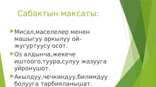  Сабактын максаты: Мисал,маселелер менен машыгуу аркылуу ой-жугуртуусу осот. Оз алдынча,жекече иштоого,туура,сулуу жазууга уйронушот. Акылдуу,чечкиндуу,билимдуу болууга тарбияланышат. 