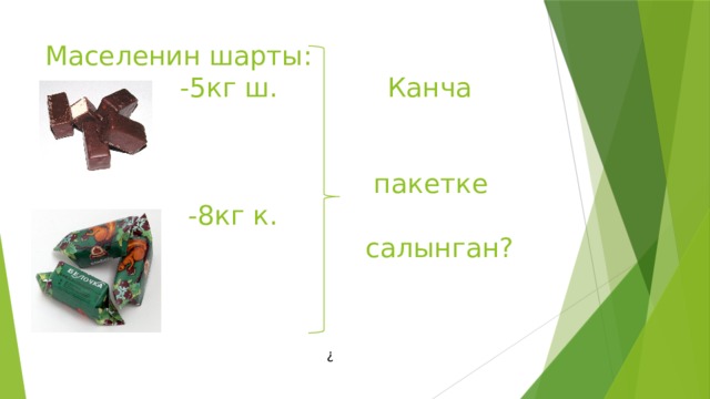 Маселенин шарты:  -5кг ш. Канча  паке  пакетке  -8кг к.  салынган? ? 