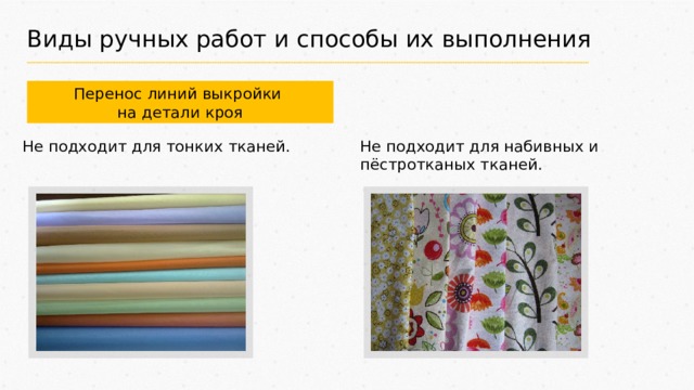 Виды ручных работ и способы их выполнения Перенос линий выкройки на детали кроя Не подходит для тонких тканей. Не подходит для набивных и пёстротканых тканей. 