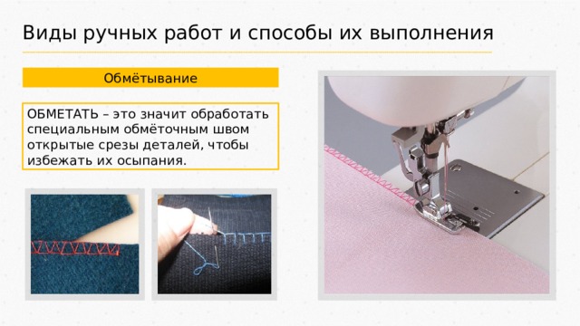 Виды ручных работ и способы их выполнения Обмётывание ОБМЕТАТЬ – это значит обработать специальным обмёточным швом открытые срезы деталей, чтобы избежать их осыпания. 
