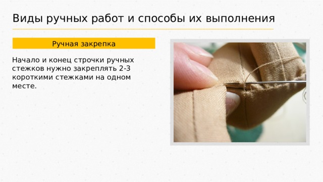 Виды ручных работ и способы их выполнения Ручная закрепка Начало и конец строчки ручных стежков нужно закреплять 2-3 короткими стежками на одном месте. 