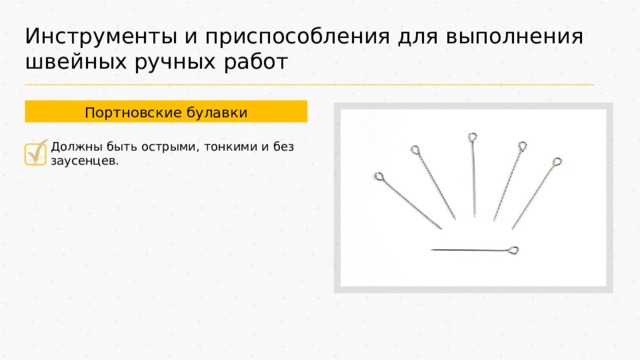Инструменты и приспособления для выполнения швейных ручных работ Портновские булавки Должны быть острыми, тонкими и без заусенцев. 