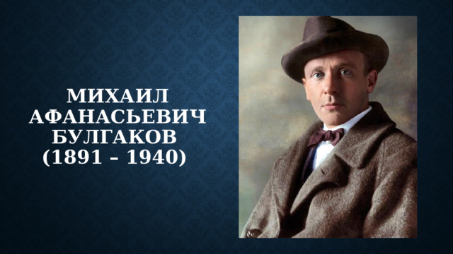 Михаил Афанасьевич Булгаков  (1891 – 1940) 