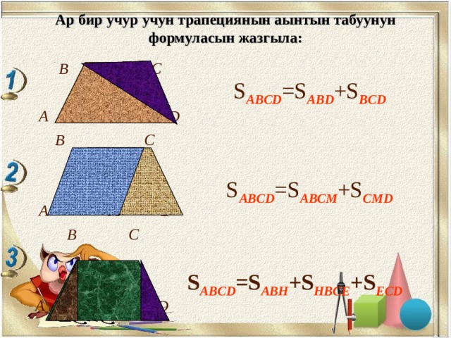 Ар бир учур учун трапециянын аынтын табуунун формуласын жазгыла:  В C C   А D  B  C    A M D  B C    A H E D S ABCD =S ABD +S BCD S ABCD =S ABCM +S CMD S ABCD =S ABH +S HBCE +S ECD 