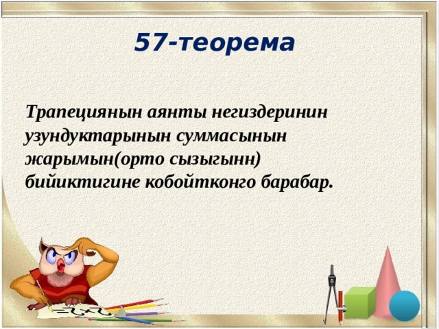 57-теорема Трапециянын аянты негиздеринин узундуктарынын суммасынын жарымын(орто сызыгынн) бийиктигине кобойтконго барабар. 