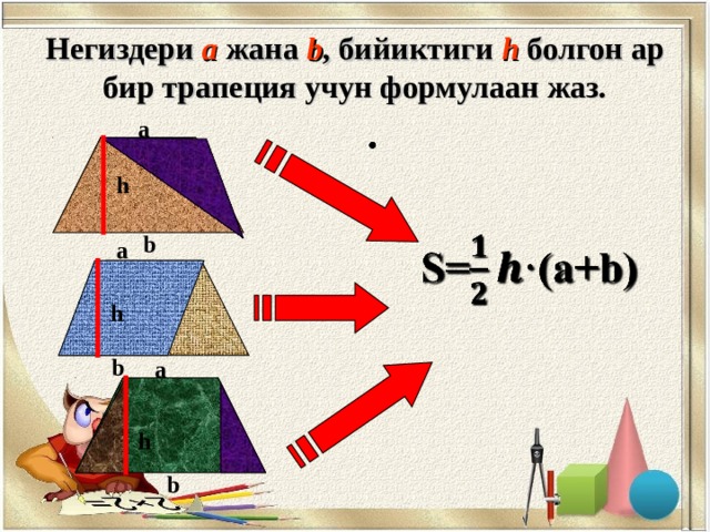 Негиздери  а жана  b , бийиктиги  h  болгон ар бир трапеция учун формулаан жаз. а h b а h b а h b 