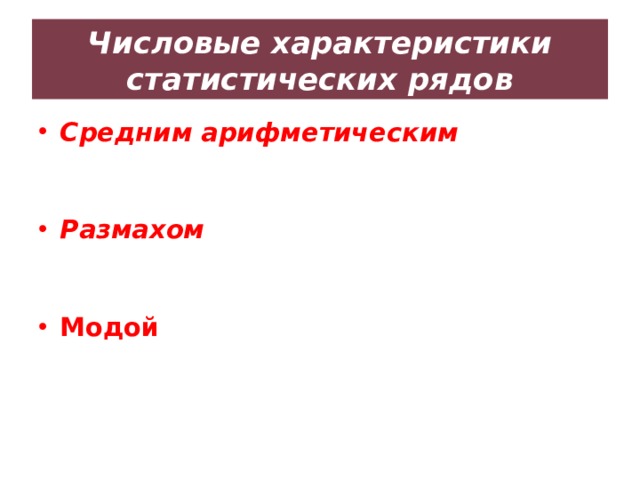 Числовые характеристики статистических рядов Средним арифметическим  ряда чисел называется частное от деления суммы этих чисел на число слагаемых Размахом ряда  чисел называется разность между наибольшим и наименьшим из этих чисел Модой  ряда чисел называется число, наиболее часто встречающееся в данном ряду 