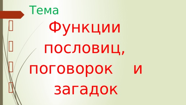 Тема  Функции  пословиц,  поговорок и  загадок 