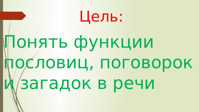  Цель: Понять функции пословиц, поговорок и загадок в речи 