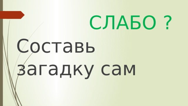 СЛАБО ? Составь загадку сам 