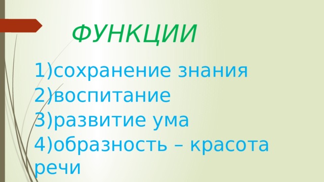 ФУНКЦИИ 1)сохранение знания 2)воспитание 3)развитие ума 4)образность – красота речи 